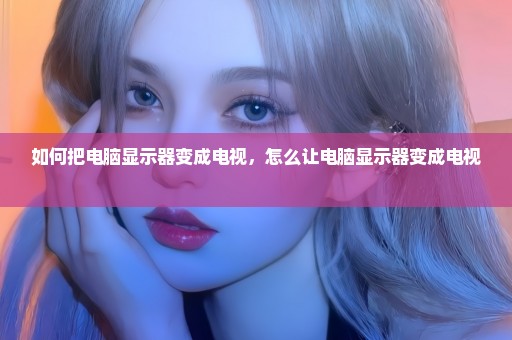 如何把电脑显示器变成电视，怎么让电脑显示器变成电视 