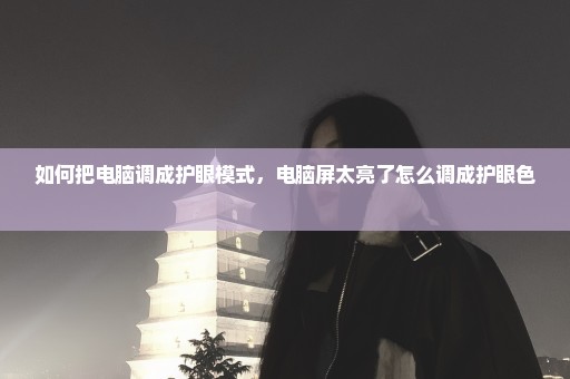 如何把电脑调成护眼模式，电脑屏太亮了怎么调成护眼色 