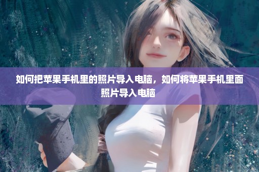 如何把苹果手机里的照片导入电脑，如何将苹果手机里面照片导入电脑 