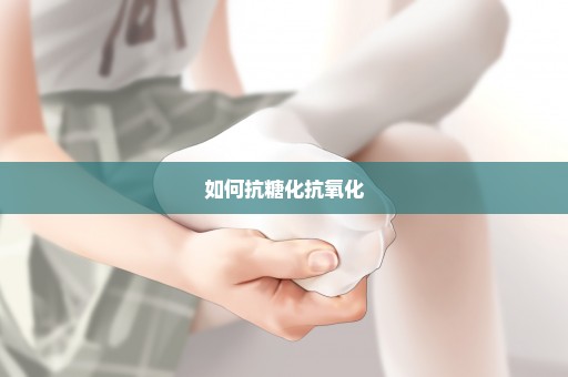 如何抗糖化抗氧化
