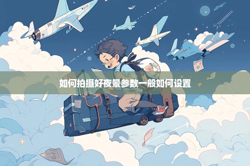 如何拍摄好夜景参数一般如何设置