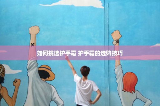如何挑选护手霜 护手霜的选购技巧