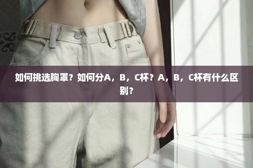如何挑选胸罩？如何分A，B，C杯？A，B，C杯有什么区别？