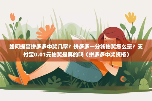 如何提高拼多多中奖几率？拼多多一分钱抽奖怎么玩？支付宝0.01元抽奖是真的吗（拼多多中奖资格）