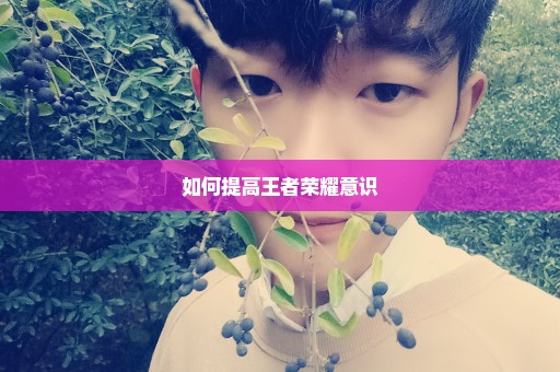 如何提高王者荣耀意识