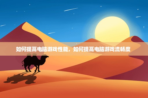 如何提高电脑游戏性能，如何提高电脑游戏流畅度 