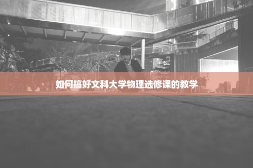 如何搞好文科大学物理选修课的教学