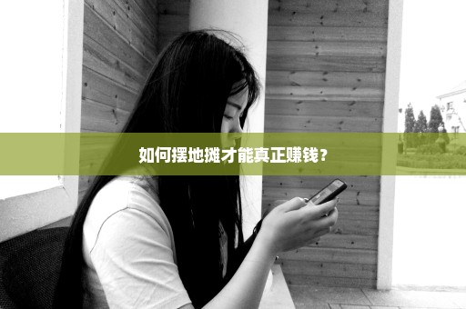 如何摆地摊才能真正赚钱？