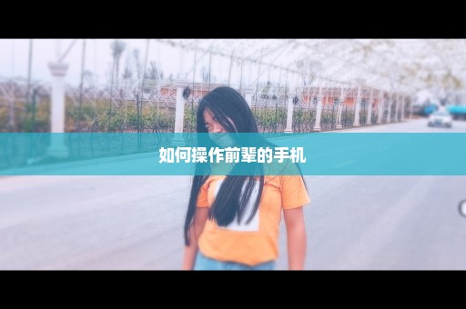 如何操作前辈的手机
