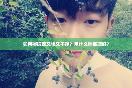 如何擦玻璃又快又干净？用什么擦玻璃好？