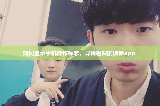 如何显示手机操作标志，寻找相似的偶像app 