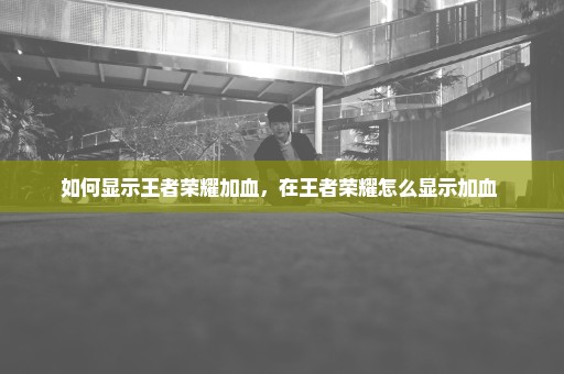 如何显示王者荣耀加血，在王者荣耀怎么显示加血 