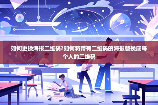 如何更换海报二维码?如何将带有二维码的海报替换成每个人的二维码