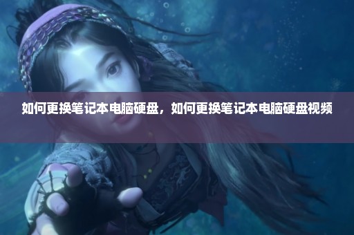 如何更换笔记本电脑硬盘，如何更换笔记本电脑硬盘视频 