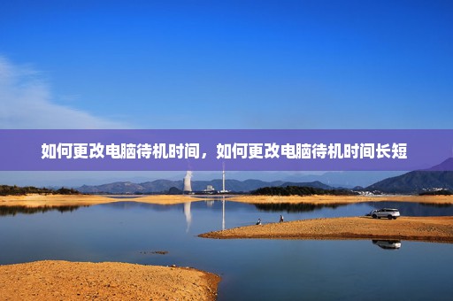如何更改电脑待机时间，如何更改电脑待机时间长短 