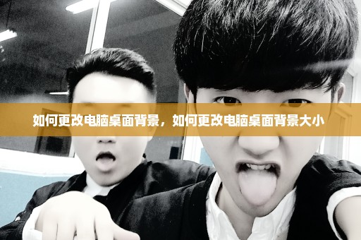 如何更改电脑桌面背景，如何更改电脑桌面背景大小 
