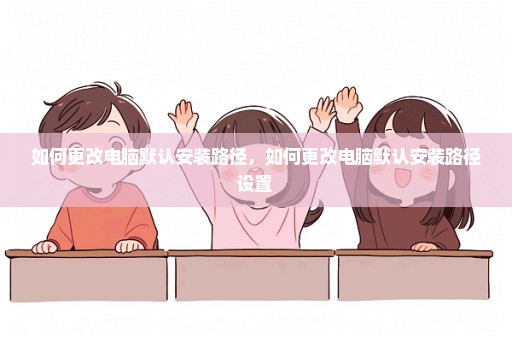 如何更改电脑默认安装路径，如何更改电脑默认安装路径设置 