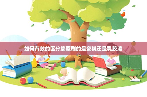 如何有效的区分墙壁刷的是瓷粉还是乳胶漆