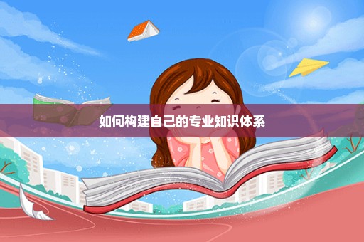 如何构建自己的专业知识体系