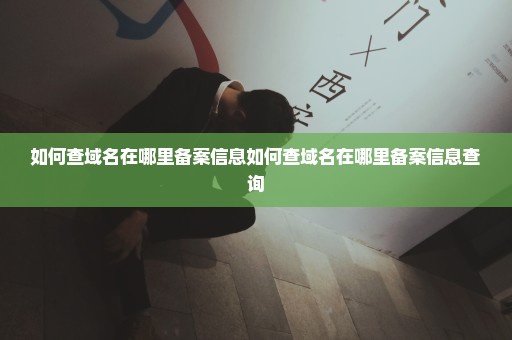 如何查域名在哪里备案信息如何查域名在哪里备案信息查询