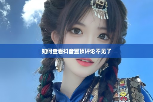 如何查看抖音置顶评论不见了