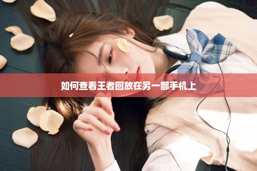 如何查看王者回放在另一部手机上