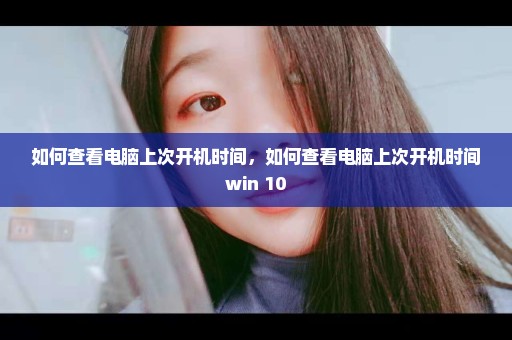 如何查看电脑上次开机时间，如何查看电脑上次开机时间 win 10 