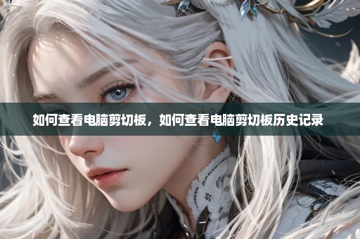 如何查看电脑剪切板，如何查看电脑剪切板历史记录 