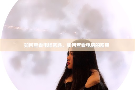 如何查看电脑密匙，如何查看电脑的密钥 