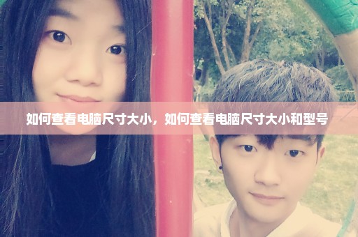 如何查看电脑尺寸大小，如何查看电脑尺寸大小和型号 
