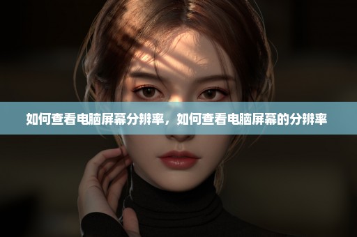 如何查看电脑屏幕分辨率，如何查看电脑屏幕的分辨率 
