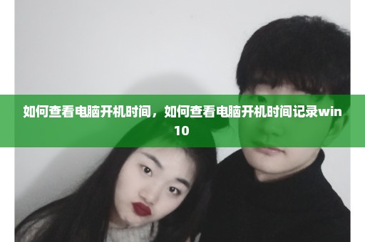 如何查看电脑开机时间，如何查看电脑开机时间记录win10 