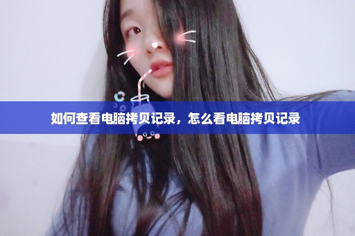 如何查看电脑拷贝记录，怎么看电脑拷贝记录 