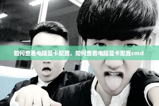 如何查看电脑显卡配置，如何查看电脑显卡配置cmd 