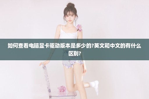 如何查看电脑显卡驱动版本是多少的?英文和中文的有什么区别?
