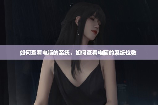 如何查看电脑的系统，如何查看电脑的系统位数 