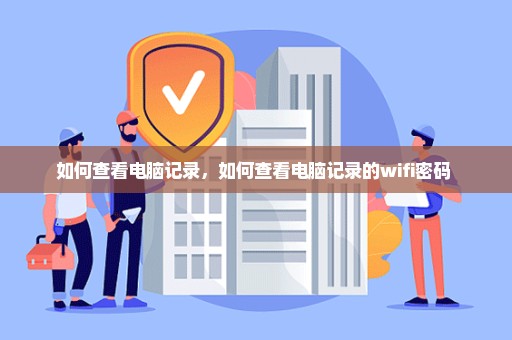 如何查看电脑记录，如何查看电脑记录的wifi密码 