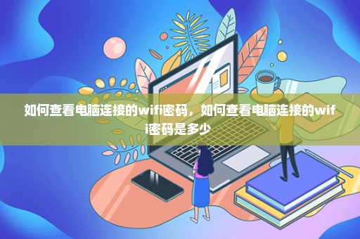 如何查看电脑连接的wifi密码，如何查看电脑连接的wifi密码是多少 