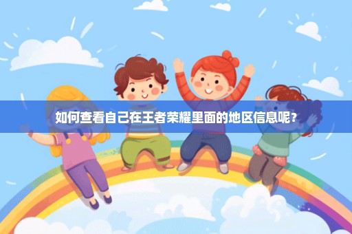如何查看自己在王者荣耀里面的地区信息呢？