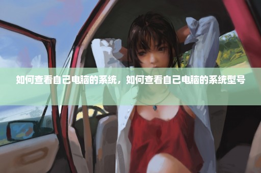 如何查看自己电脑的系统，如何查看自己电脑的系统型号 