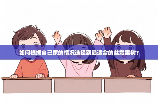 如何根据自己家的情况选择到最适合的盆栽果树？