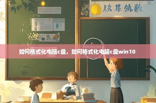 如何格式化电脑c盘，如何格式化电脑c盘win10 