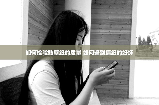 如何检验贴壁纸的质量 如何鉴别墙纸的好坏
