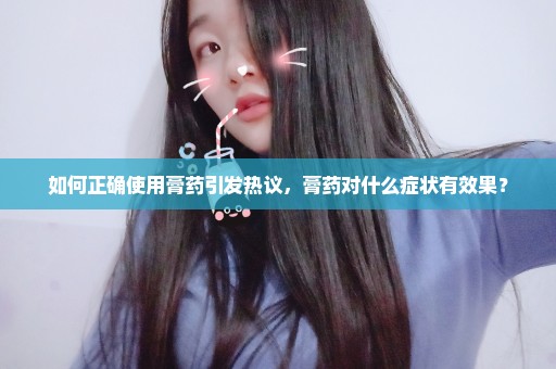 如何正确使用膏药引发热议，膏药对什么症状有效果？