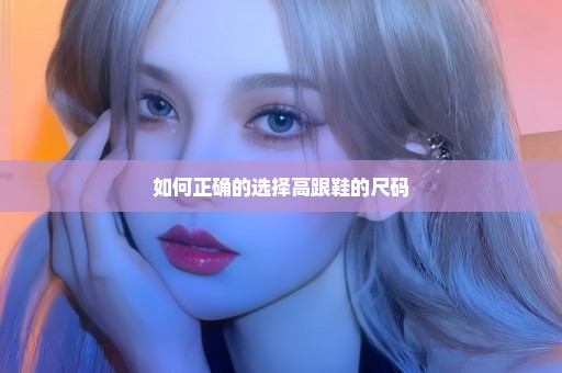 如何正确的选择高跟鞋的尺码