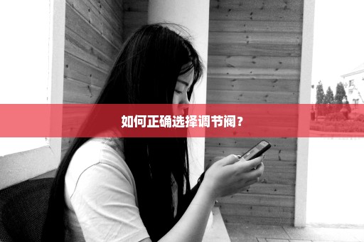如何正确选择调节阀？