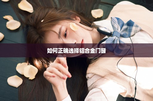 如何正确选择铝合金门窗