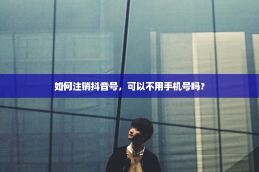 如何注销抖音号，可以不用手机号吗？