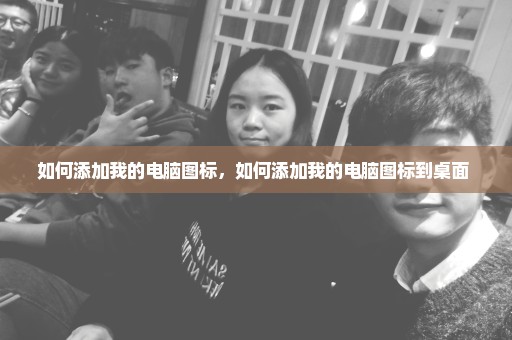 如何添加我的电脑图标，如何添加我的电脑图标到桌面 