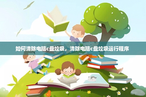 如何清除电脑c盘垃圾，清除电脑c盘垃圾运行程序 